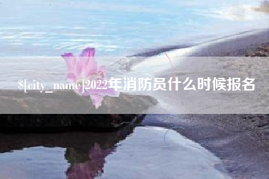 垦利2022年消防员什么时候报名