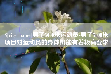 垦利男子5000米运动员-男子5000米项目对运动员的身体机能有着极高要求