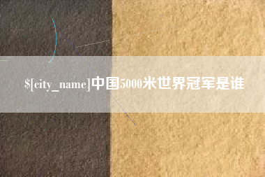 垦利中国5000米世界冠军是谁