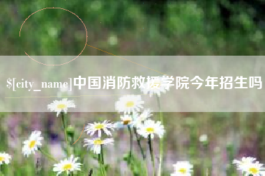 垦利中国消防救援学院今年招生吗