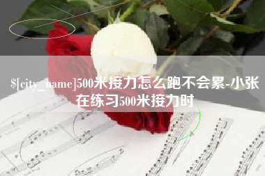 垦利500米接力怎么跑不会累-小张在练习500米接力时