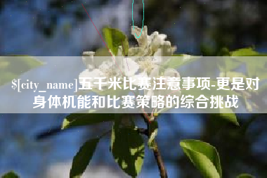 垦利五千米比赛注意事项-更是对身体机能和比赛策略的综合挑战