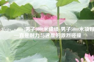 垦利男子5000米成绩-男子5000米项目一直是耐力与速度的激烈碰撞