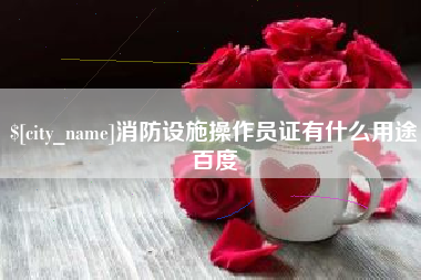 垦利消防设施操作员证有什么用途百度