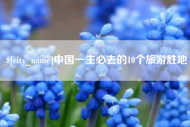 垦利中国一生必去的10个旅游胜地