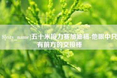 垦利五十米接力赛加油稿-他眼中只有前方的交接棒