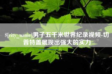 垦利男子五千米世界纪录视频-切普特盖展现出强大的实力