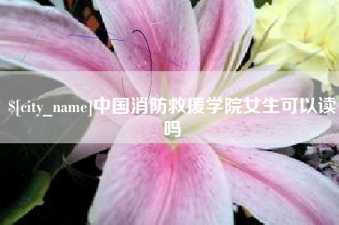 垦利中国消防救援学院女生可以读吗