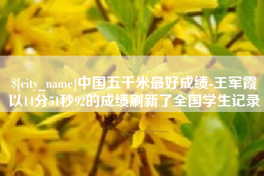 垦利中国五千米最好成绩-王军霞以14分51秒92的成绩刷新了全国学生记录