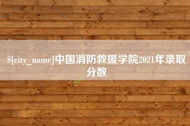 垦利中国消防救援学院2021年录取分数