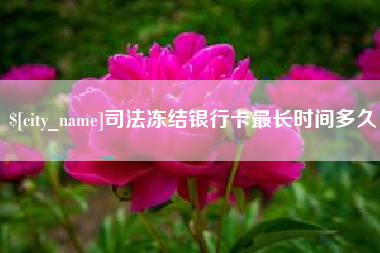 垦利司法冻结银行卡最长时间多久