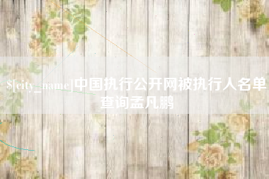 垦利中国执行公开网被执行人名单查询孟凡鹏