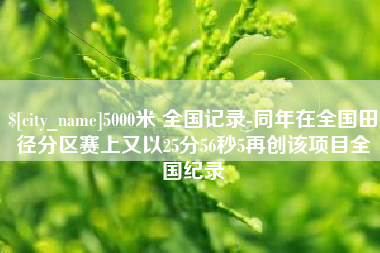 垦利5000米 全国记录-同年在全国田径分区赛上又以25分56秒5再创该项目全国纪录