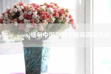 垦利缅甸中国地图全图高清版大图