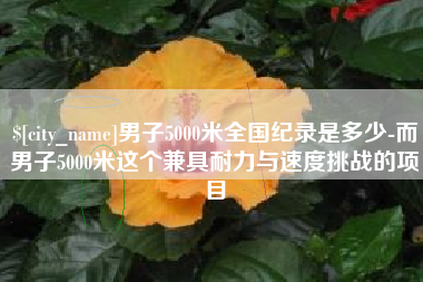 垦利男子5000米全国纪录是多少-而男子5000米这个兼具耐力与速度挑战的项目