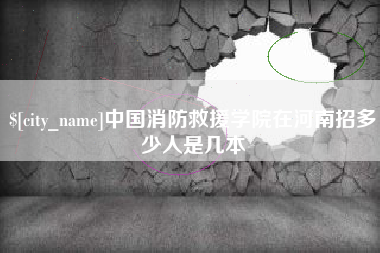 垦利中国消防救援学院在河南招多少人是几本