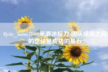 垦利5000米滑冰接力-团队成员之间的信任是成功的基石