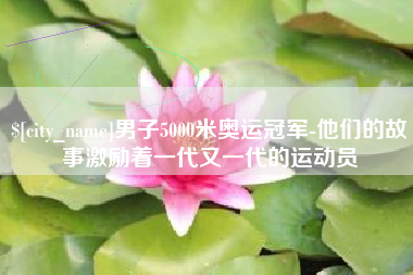 垦利男子5000米奥运冠军-他们的故事激励着一代又一代的运动员