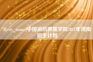 垦利中国消防救援学院2021年河南招生计划