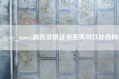 垦利消防资格证书丢失可以补办吗