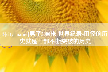 垦利男子5000米 世界纪录-田径的历史就是一部不断突破的历史