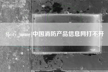 垦利中国消防产品信息网打不开