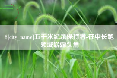 垦利五千米纪录保持者-在中长跑领域崭露头角