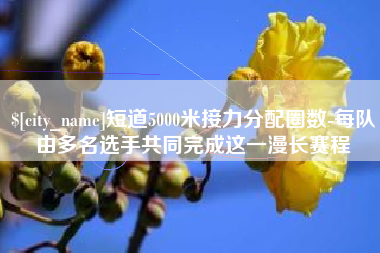 垦利短道5000米接力分配圈数-每队由多名选手共同完成这一漫长赛程