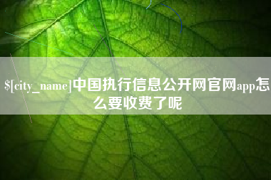 垦利中国执行信息公开网官网app怎么要收费了呢