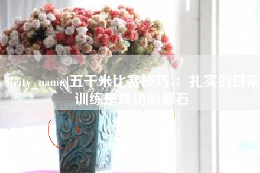 垦利五千米比赛技巧-：扎实的日常训练是成功的基石