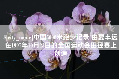 垦利中国5000米跑步记录-由夏丰远在1997年10月23日的全国运动会田径赛上创造