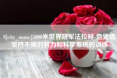 垦利5000米世界冠军法拉赫-他凭借坚持不懈的努力和科学系统的训练