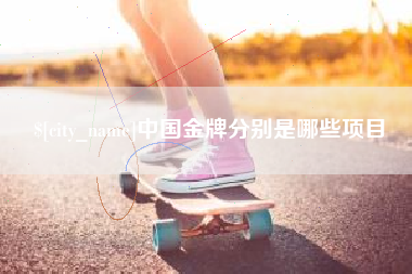 垦利中国金牌分别是哪些项目