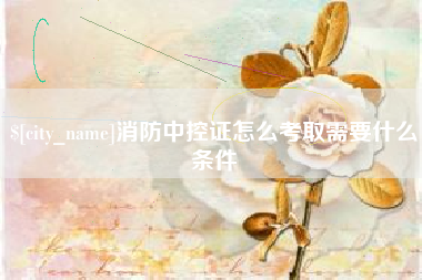垦利消防中控证怎么考取需要什么条件
