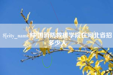 垦利中国消防救援学院在河北省招多少人