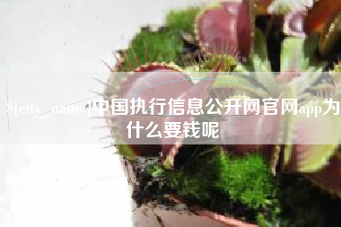 垦利中国执行信息公开网官网app为什么要钱呢