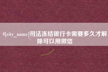 垦利司法冻结银行卡需要多久才解除可以用微信