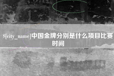 垦利中国金牌分别是什么项目比赛时间