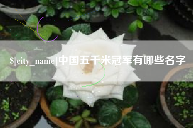垦利中国五千米冠军有哪些名字