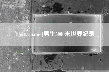 垦利男生5000米世界纪录