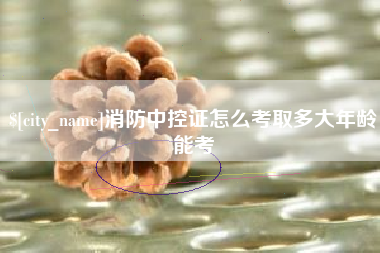 垦利消防中控证怎么考取多大年龄能考